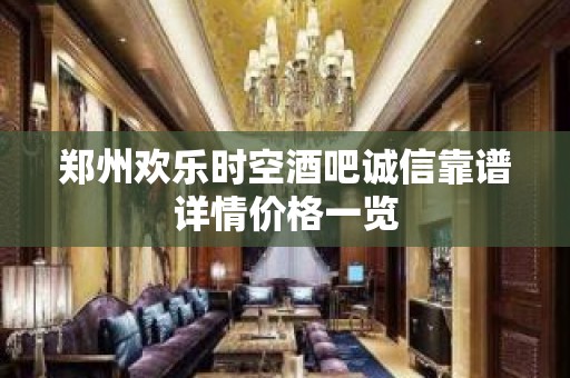 郑州欢乐时空酒吧诚信靠谱详情价格一览