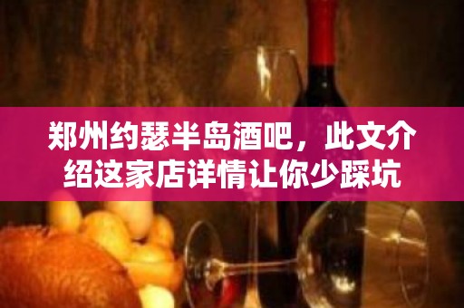 郑州约瑟半岛酒吧，此文介绍这家店详情让你少踩坑