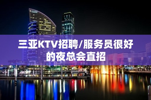 三亚KTV招聘/服务员很好的夜总会直招