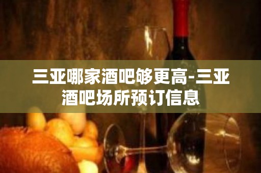 三亚哪家酒吧够更高-三亚酒吧场所预订信息