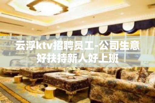 云浮ktv招聘员工-公司生意好扶持新人好上班