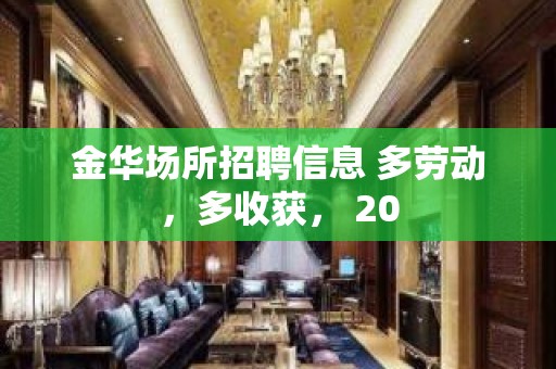 金华场所招聘信息 多劳动，多收获， 20