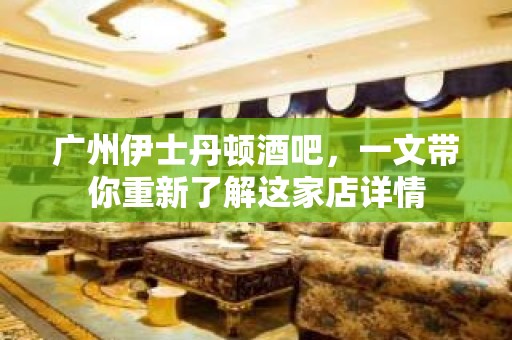 广州伊士丹顿酒吧，一文带你重新了解这家店详情