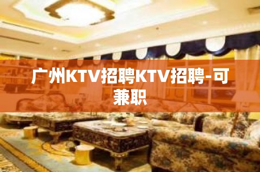 广州KTV招聘KTV招聘-可兼职