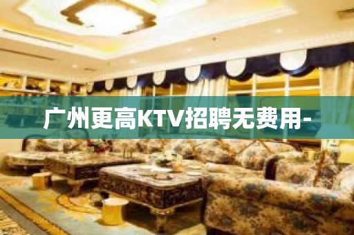 广州更高KTV招聘无费用-