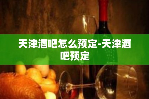 天津酒吧怎么预定-天津酒吧预定