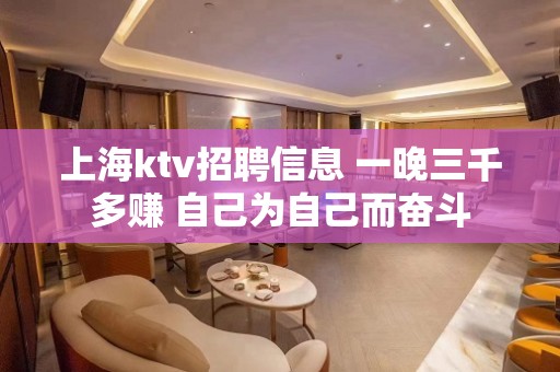 上海ktv招聘信息 一晚三千多赚 自己为自己而奋斗