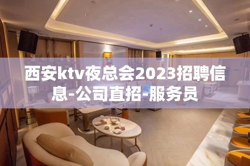 西安ktv夜总会2023招聘信息-公司直招-服务员