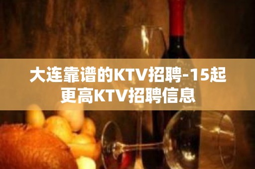 大连靠谱的KTV招聘-15起更高KTV招聘信息