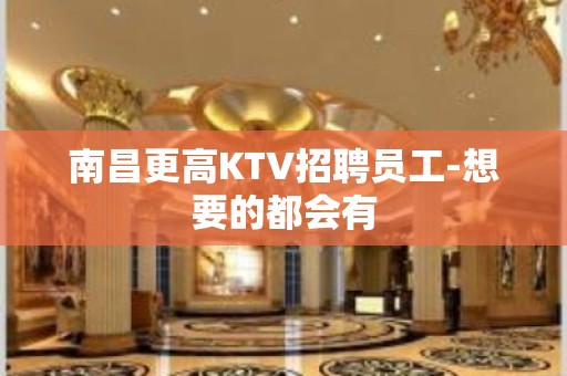 南昌更高KTV招聘员工-想要的都会有