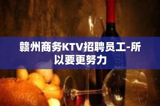 赣州商务KTV招聘员工-所以要更努力