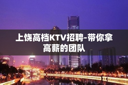 上饶高档KTV招聘-带你拿高薪的团队