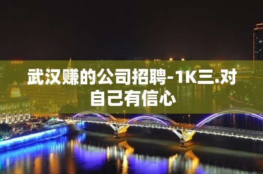 武汉赚的公司招聘-1K三.对自己有信心