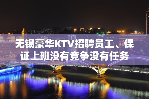 无锡豪华KTV招聘员工、保证上班没有竞争没有任务