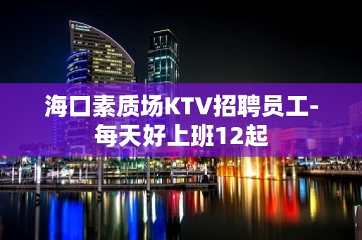 海口素质场KTV招聘员工-每天好上班12起