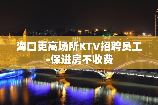 海口更高场所KTV招聘员工-保进房不收费