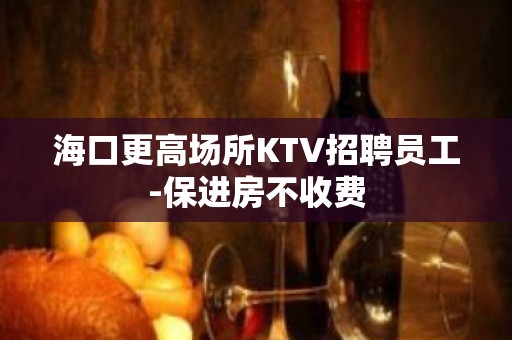 海口更高场所KTV招聘员工-保进房不收费