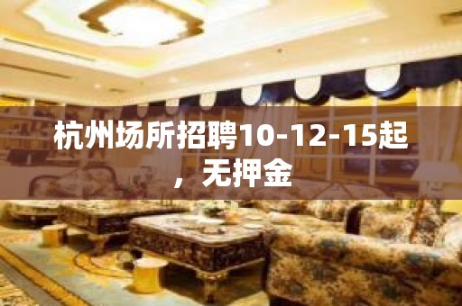 杭州场所招聘10-12-15起，无押金