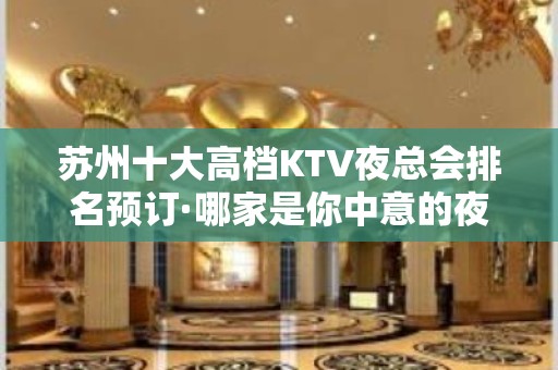 苏州十大高档KTV夜总会排名预订·哪家是你中意的夜总会