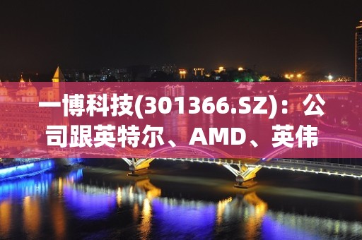 一博科技(301366.SZ)：公司跟英特尔、AMD、英伟达均有合作