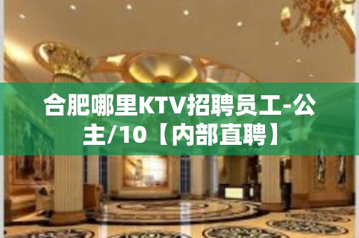 合肥哪里KTV招聘员工-公主/10【内部直聘】