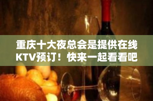 重庆十大夜总会是提供在线KTV预订！快来一起看看吧！