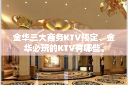 金华三大商务KTV预定、金华必玩的KTV有哪些。