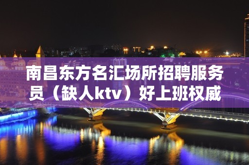 南昌东方名汇场所招聘服务员（缺人ktv）好上班权威夜总会