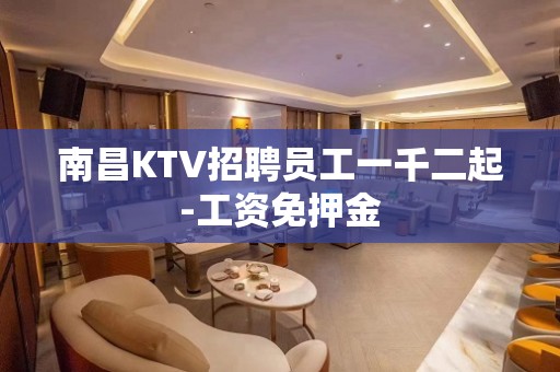 南昌KTV招聘员工一千二起-工资免押金