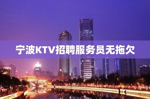 宁波KTV招聘服务员无拖欠