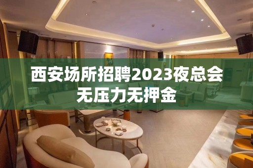 西安场所招聘2023夜总会无压力无押金