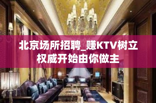 北京场所招聘_赚KTV树立权威开始由你做主