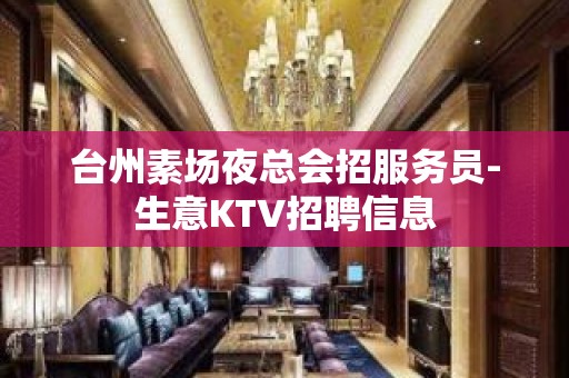 台州素场夜总会招服务员-生意KTV招聘信息