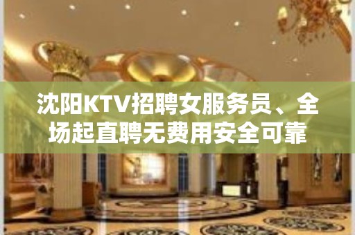 沈阳KTV招聘女服务员、全场起直聘无费用安全可靠