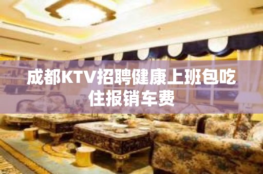 成都KTV招聘健康上班包吃住报销车费