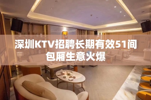 深圳KTV招聘长期有效51间包厢生意火爆