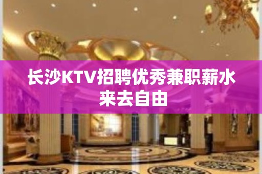 长沙KTV招聘优秀兼职薪水 来去自由