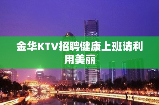 金华KTV招聘健康上班请利用美丽