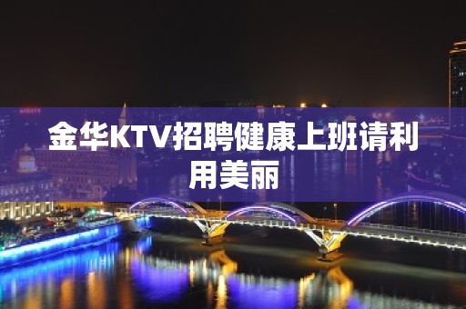 金华KTV招聘健康上班请利用美丽