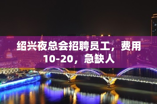 绍兴夜总会招聘员工，费用10-20，急缺人