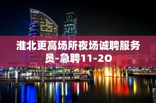 淮北更高场所夜场诚聘服务员-急聘11-2O