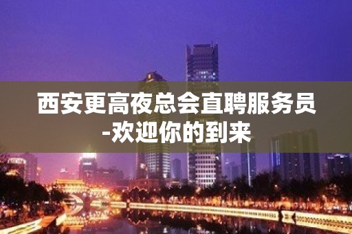 西安更高夜总会直聘服务员-欢迎你的到来