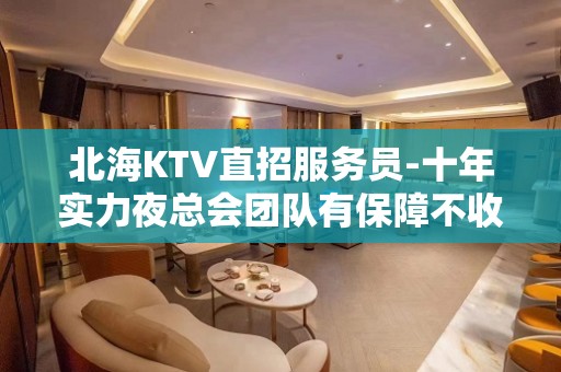 北海KTV直招服务员-十年实力夜总会团队有保障不收一分