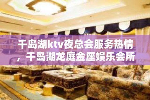 千岛湖ktv夜总会服务热情，千岛湖龙庭金座娱乐会所地址