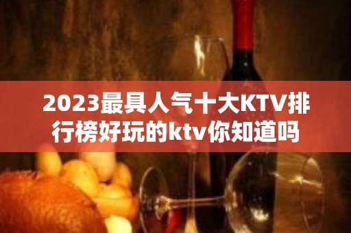 2023最具人气十大KTV排行榜好玩的ktv你知道吗