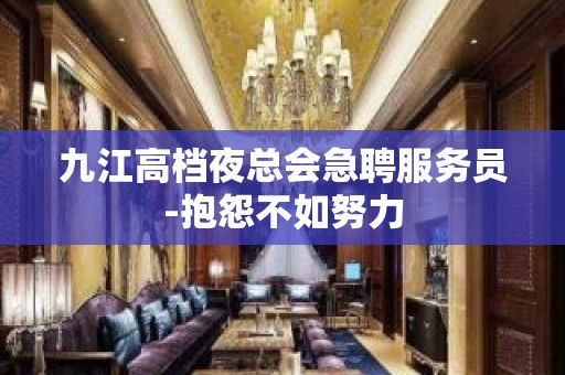 九江高档夜总会急聘服务员-抱怨不如努力