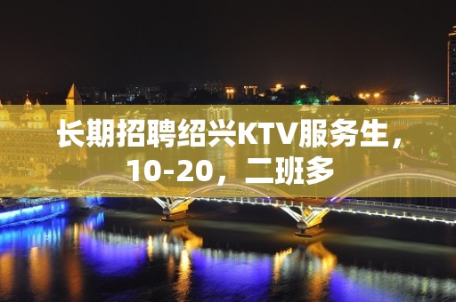 长期招聘绍兴KTV服务生，10-20，二班多