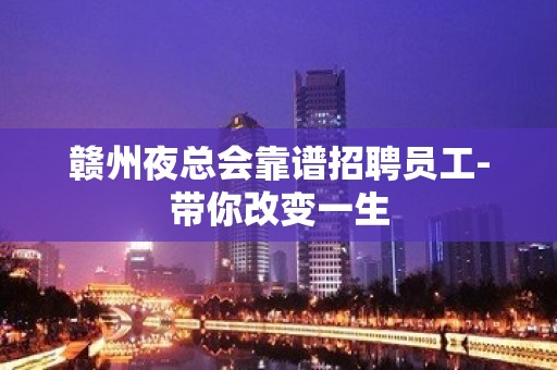 赣州夜总会靠谱招聘员工-带你改变一生