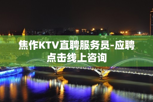 焦作KTV直聘服务员-应聘点击线上咨询