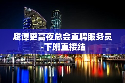 鹰潭更高夜总会直聘服务员-下班直接结